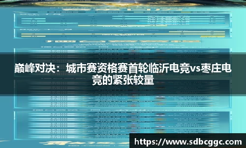 巅峰对决：城市赛资格赛首轮临沂电竞vs枣庄电竞的紧张较量